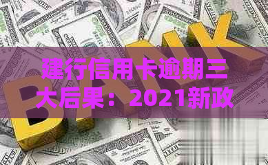 建行信用卡逾期三大后果：2021新政策与影响详解