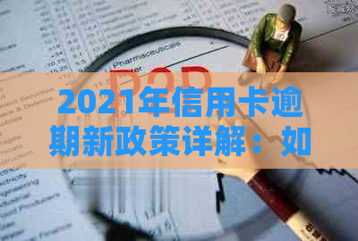 2021年信用卡逾期新政策详解：如何应对、影响与解决办法全面解析