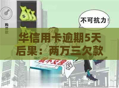 华信用卡逾期5天后果：两万三欠款半年，会坐牢吗？