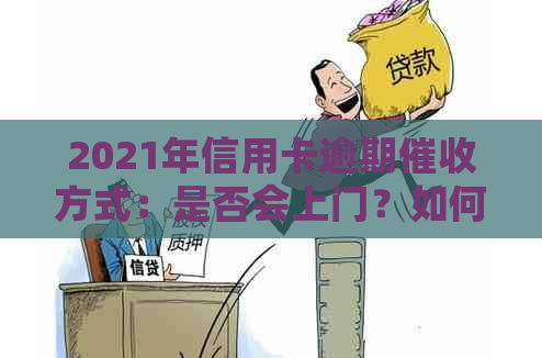 2021年信用卡逾期方式：是否会上门？如何应对？