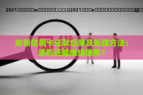 逾期信用卡还款后果及处理方法：是否还能继续使用？