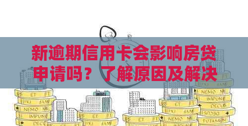 新逾期信用卡会影响房贷申请吗？了解原因及解决办法！