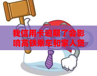 我信用卡逾期了会影响高铁乘车和家人贷款吗？如何解决？