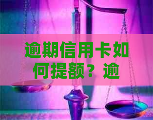 逾期信用卡如何提额？逾期后多久可以提额？有哪些方法可以提高信用卡额度？