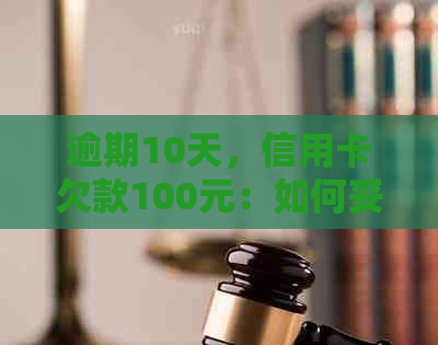 逾期10天，信用卡欠款100元：如何妥善处理？