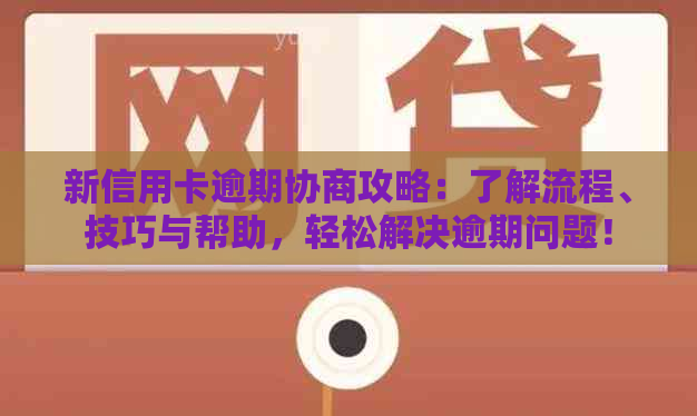 新信用卡逾期协商攻略：了解流程、技巧与帮助，轻松解决逾期问题！