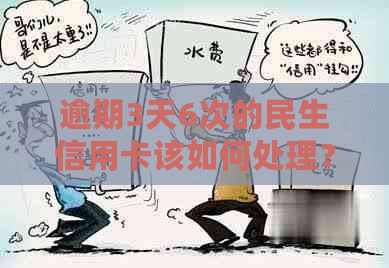 逾期3天6次的民生信用卡该如何处理？全面解决用户相关问题