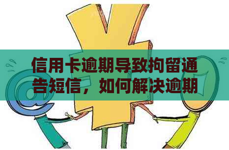 信用卡逾期导致拘留通告短信，如何解决逾期问题并避免进一步的法律后果？