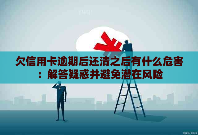 欠信用卡逾期后还清之后有什么危害：解答疑惑并避免潜在风险