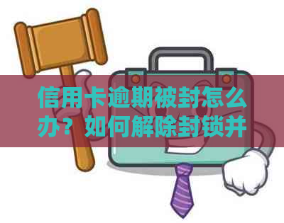 信用卡逾期被封怎么办？如何解除封锁并解决问题？