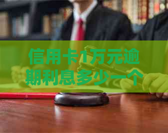 信用卡1万元逾期利息多少一个月：费用、计算与影响