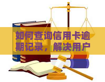 如何查询信用卡逾期记录，解决用户可能遇到的相关问题