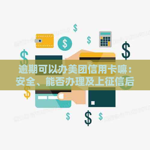 逾期可以办美团信用卡嘛：安全、能否办理及上后几天可申请