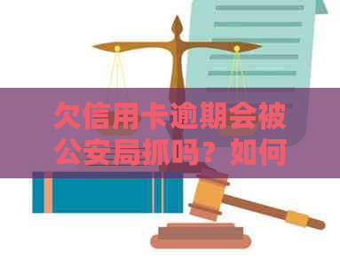 欠信用卡逾期会被公安局抓吗？如何处理？公安是否会查到？