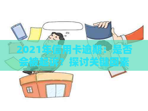 2021年信用卡逾期：是否会被起诉？探讨关键因素与应对策略