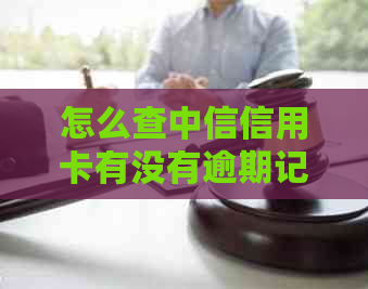 怎么查中信信用卡有没有逾期记录：最全面指南