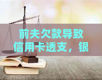 前夫欠款导致信用卡透支，银行卡是否会被法院冻结？