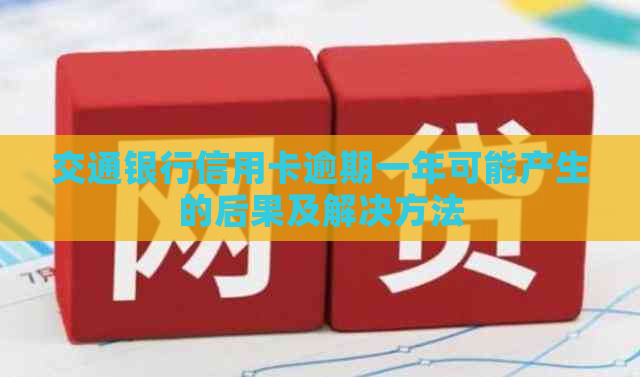 交通银行信用卡逾期一年可能产生的后果及解决方法