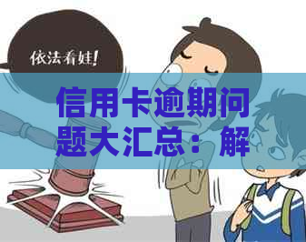 信用卡逾期问题大汇总：解决方法、影响与防范措一应俱全！