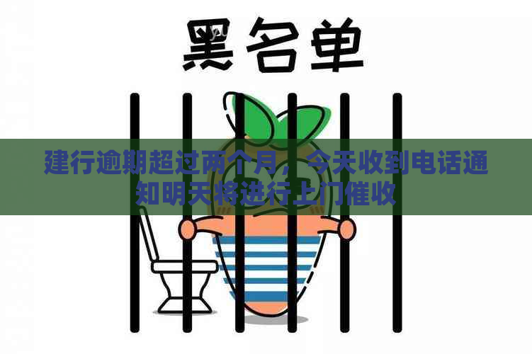 建行逾期超过两个月，今天收到电话通知明天将进行上门