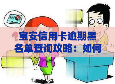 宝安信用卡逾期黑名单查询攻略：如何查询、解决方法和预防措一文解析