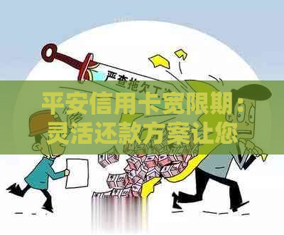 平安信用卡宽限期：灵活还款方案让您无忧无虑