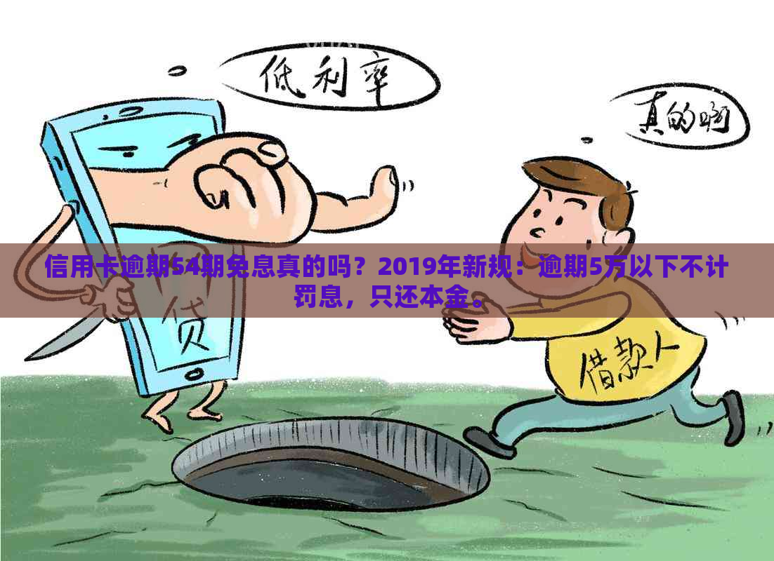 信用卡逾期54期免息真的吗？2019年新规：逾期5万以下不计罚息，只还本金。