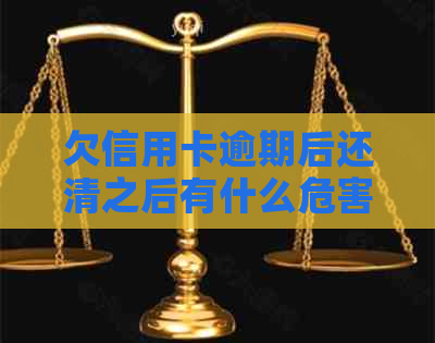 欠信用卡逾期后还清之后有什么危害：解答疑惑，避免负面影响