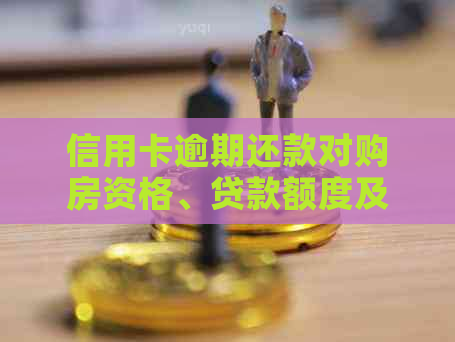 信用卡逾期还款对购房资格、贷款额度及信用评分的影响及应对策略