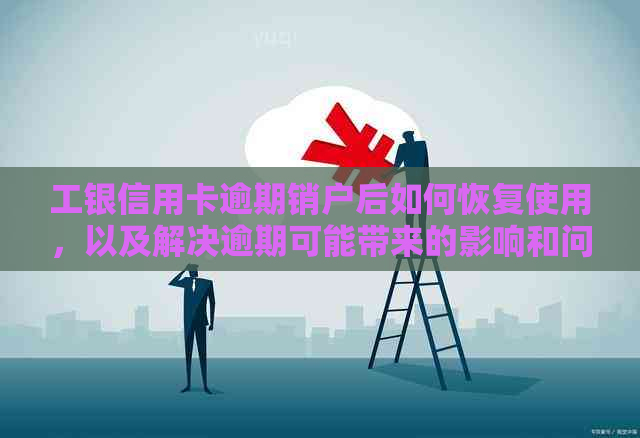 工银信用卡逾期销户后如何恢复使用，以及解决逾期可能带来的影响和问题