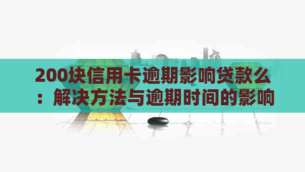 200块信用卡逾期影响贷款么：解决方法与逾期时间的影响分析