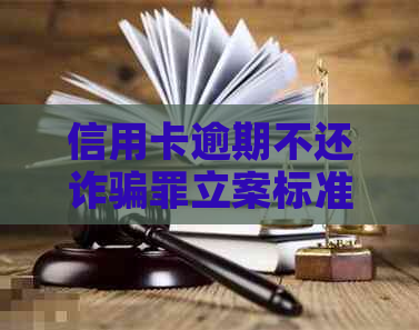 信用卡逾期不还诈骗罪立案标准：涉及多少金额？如何判定？