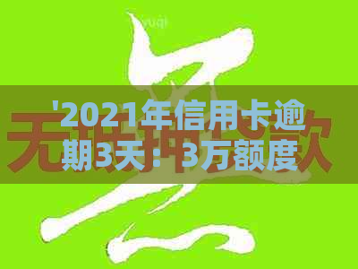 '2021年信用卡逾期3天：3万额度逾期两天，你处理了吗？'