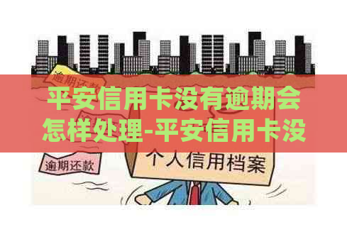 平安信用卡没有逾期会怎样处理-平安信用卡没有逾期会怎样处理呢