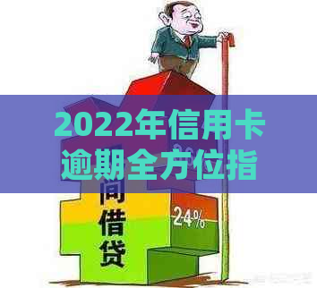 2022年信用卡逾期全方位指南：如何处理、影响及避免逾期