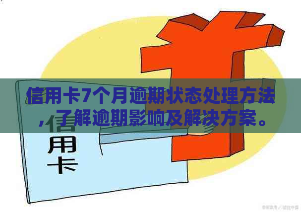 信用卡7个月逾期状态处理方法，了解逾期影响及解决方案。