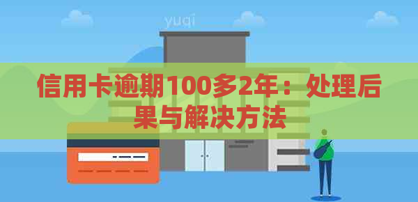 信用卡逾期100多2年：处理后果与解决方法