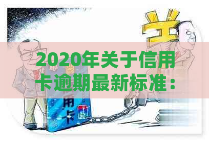 2020年关于信用卡逾期最新标准：全面解读逾期新规定和文件