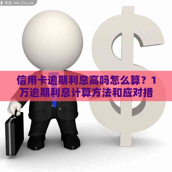 信用卡逾期利息高吗怎么算？1万逾期利息计算方法和应对措