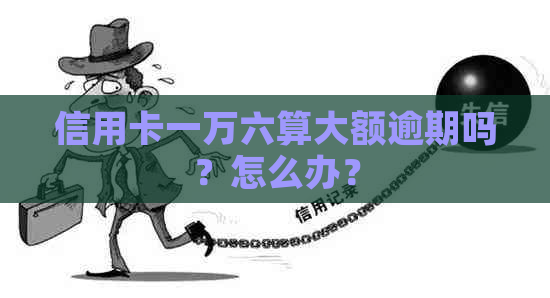 信用卡一万六算大额逾期吗？怎么办？