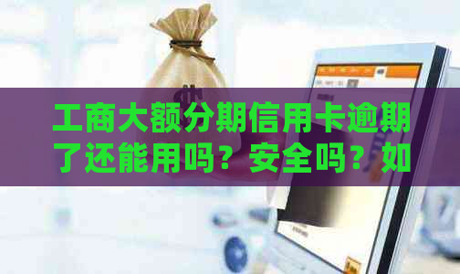 工商大额分期信用卡逾期了还能用吗？安全吗？如何处理？