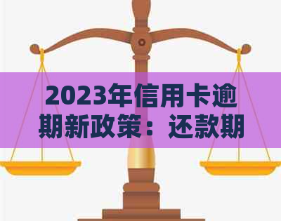 2023年信用卡逾期新政策：还款期限、罚款及宽限期全解析