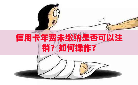 信用卡年费未缴纳是否可以注销？如何操作？