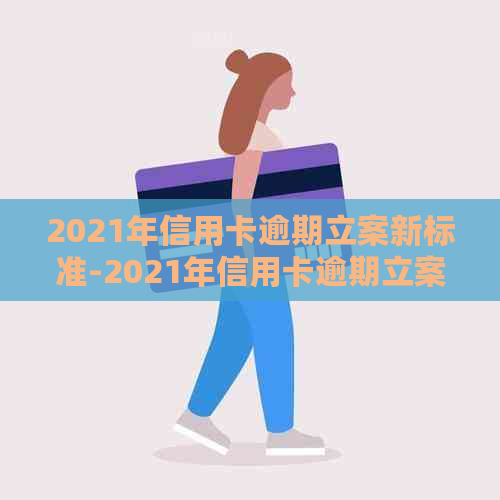 2021年信用卡逾期立案新标准-2021年信用卡逾期立案新标准是什么