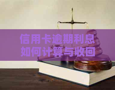 信用卡逾期利息如何计算与收回？详解还款相关问题