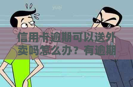 信用卡逾期可以送外卖吗怎么办？有逾期情况是否影响出国或乘飞机？