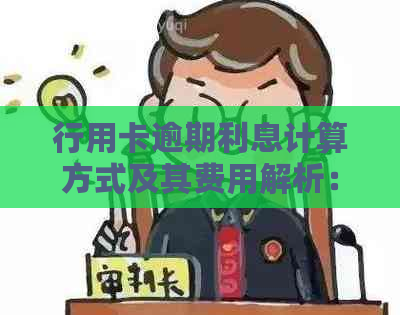 行用卡逾期利息计算方式及其费用解析：如何计算？