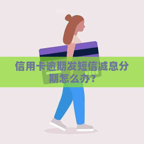 信用卡逾期发短信减息分期怎么办？