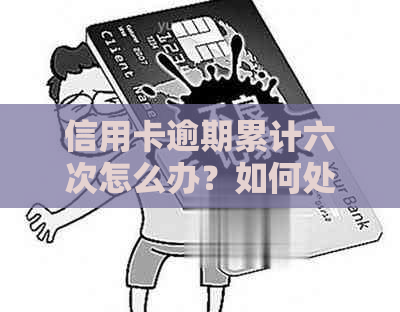 信用卡逾期累计六次怎么办？如何处理？