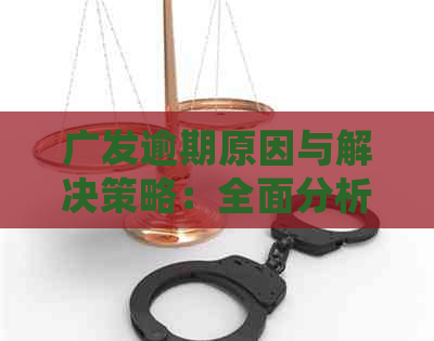 广发逾期原因与解决策略：全面分析帮助您妥善处理逾期问题